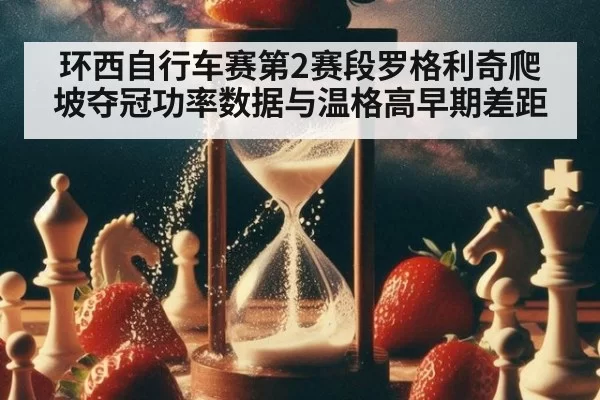 环西自行车赛第2赛段罗格利奇爬坡夺冠功率数据与温格高早期差距 | leyu