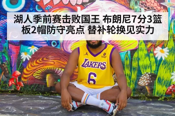 湖人季前赛击败国王 布朗尼7分3篮板2帽防守亮点 替补轮换见实力