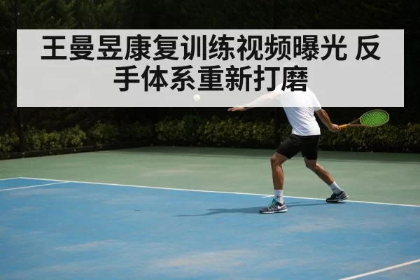 王曼昱康复训练视频曝光 反手体系重新打磨