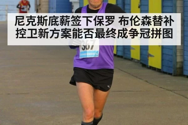 尼克斯底薪签下保罗 布伦森替补控卫新方案能否最终成争冠拼图