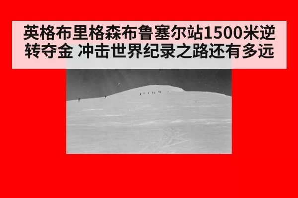 英格布里格森布鲁塞尔站1500米逆转夺金 冲击世界纪录之路还有多远