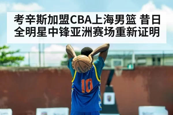 考辛斯加盟CBA上海男篮 昔日全明星中锋亚洲赛场重新证明（leyu）